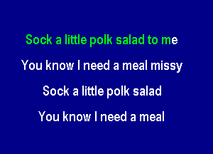 Sock a little polk salad to me

You know I need a meal missy
Sock a little polk salad

You know I need a meal