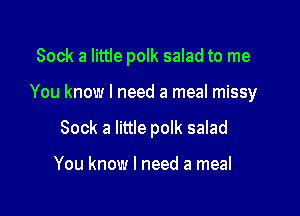 Sock a little polk salad to me

You know I need a meal missy
Sock a little polk salad

You know I need a meal