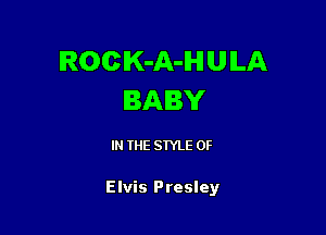 ROCK-A-IHI U ILA
BABY

IN THE STYLE 0F

Elvis Presley