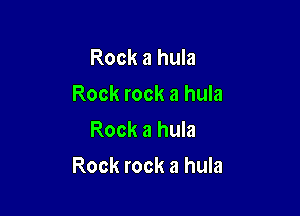 Rock a hula
Rock rock a hula
Rock a hula

Rock rock a hula