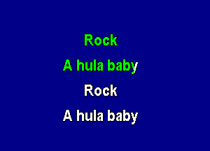 Rock
A hula baby

Rock
A hula baby