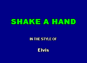 sD-HAIKIE A HAND

IN THE STYLE 0F

Elvis