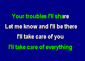 Your troublw I'll share
Let me know and I'll be there
I'll take care of you

I'll take care of everything