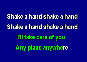 Shake a hand shake a hand
Shake a hand shake a hand
I'll take care of you

Any place anywhere