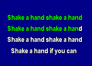 Shake a hand shake a hand
Shake a hand shake a hand
Shake a hand shake a hand

Shake a hand if you can