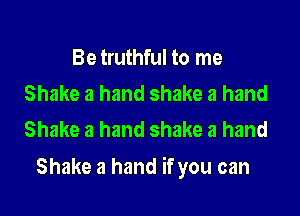 Be truthful to me
Shake a hand shake a hand
Shake a hand shake a hand

Shake a hand if you can