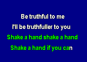Be truthful to me
I'll be truthfuller to you
Shake a hand shake a hand

Shake a hand if you can