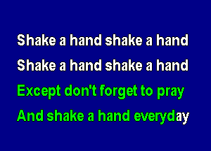 Shake a hand shake a hand
Shake a hand shake a hand
Except don't forget to pray

And shake a hand evelyday