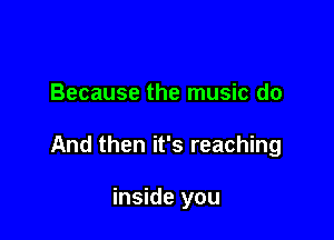 Because the music do

And then it's reaching

inside you