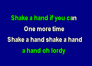 Shake a hand if you can

One more time
Shake a hand shake a hand

a hand oh lordy