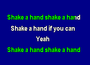 Shake a hand shake a hand
Shake a hand if you can

Yeah
Shake a hand shake a hand