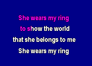 ng
to show the world

that she belongs to me

She wears my ring