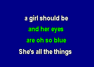 a girl should be

and her eyes
are oh so blue

She's all the things