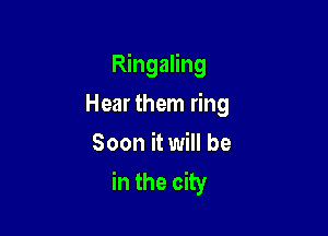 Ringaling

Hear them ring
Soon it will be
in the city