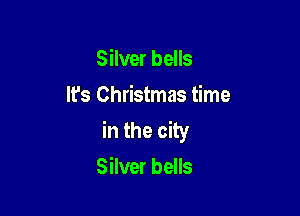 Silver bells
It's Christmas time

in the city
Silver bells