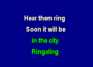 Hear them ring
Soon it will be
in the city

Ringaling