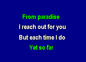 From paradise

I reach out for you

But each time I do
Yet so far