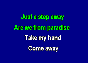 Just a step away

Are we from paradise

Take my hand
Come away