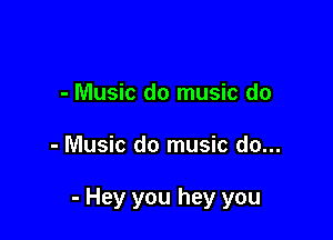 - Music do music do

- Music do music do...

- Hey you hey you