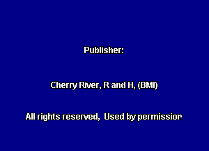 Publisherz

Cheny Rivet. R and H. (BM!)

All rights resented. Used by permissior