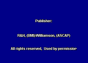 Publisherz

RaH. (BMIWWliamson. (ASCAP)

All rights resented. Used by permissior