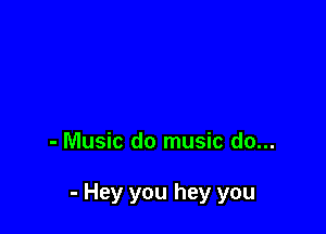 - Music do music do...

- Hey you hey you