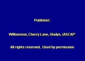 Publisherz

mniamson. Chewy Lane. Gladys, (ASCAP

All rights resented. Used by permission