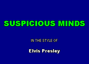 SUSPHCIIOUS WIIINIDS

IN THE STYLE 0F

Elvis Presley