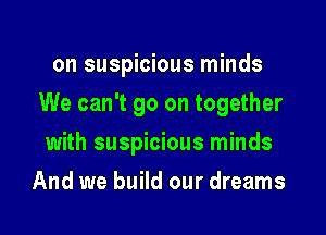 on suspicious minds

We can't go on together

with suspicious minds
And we build our dreams