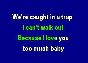 We're caught in a trap
I can't walk out

Because I love you

too much baby