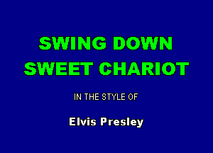 SWIING DOWN
SWEET CIHIAlRlIOT

IN THE STYLE 0F

Elvis Presley
