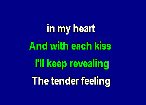 in my heart
And with each kiss
I'll keep revealing

The tender feeling