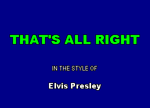 THAT'S AILIL IRIIGIHIT

IN THE STYLE 0F

Elvis Presley