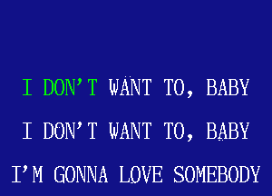 I DOIWT WANT TO, BABY
I DOIWT WANT TO, BABY
PM GONNA LOVE SOMEBODY