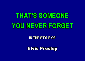 THAT'S SOMEONE
YOU NEVER FORGET

IN THE STYLE 0F

Elvis Presley
