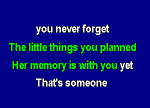 you never forget

The little things you planned

Her memory is with you yet
That's someone