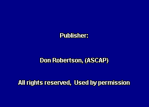 Publisherz

Don Robenson. (ASCAP)

All rights resented. Used by permission