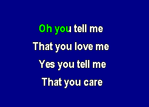 Oh you tell me
That you love me

Yes you tell me

That you care