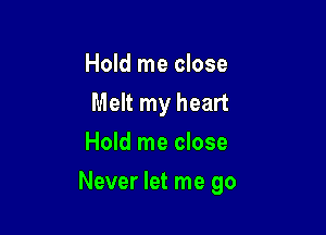 Hold me close
Melt my heart
Hold me close

Never let me go
