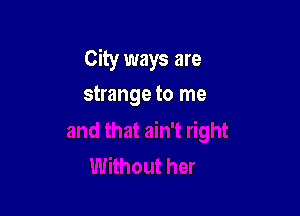 City ways are

strange to me