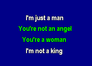 I'm just a man
You're not an angel
You're a woman

I'm not a king