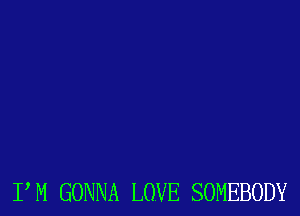 I'M GONNA LOVE SOMEBODY
