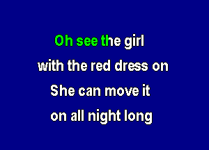 0h see the girl
with the red dress on
She can move it

on all night long