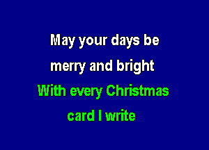 May your days be
merry and bright

With evely Christmas

card I write