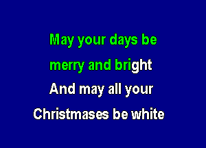 May your days be

merry and bright

And may all your
Christmases be white