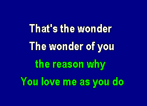 That's the wonder
The wonder of you
the reason why

You love me as you do