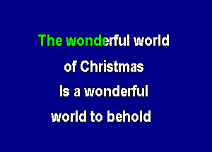The wonderful world

of Christmas

Is a wonderful
world to behold