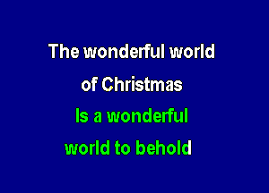 The wonderful world

of Christmas

Is a wonderful
world to behold