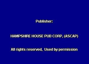 Publisherz

HAMPSHIRE HOUSE PUB CORP, (ASCAP)

All rights resented. Used by permission