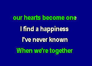 our hearts become one

lfind a happinms

I've never known
When we're together